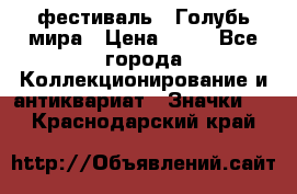 1.1) фестиваль : Голубь мира › Цена ­ 49 - Все города Коллекционирование и антиквариат » Значки   . Краснодарский край